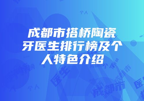 成都市搭桥陶瓷牙医生排行榜及个人特色介绍