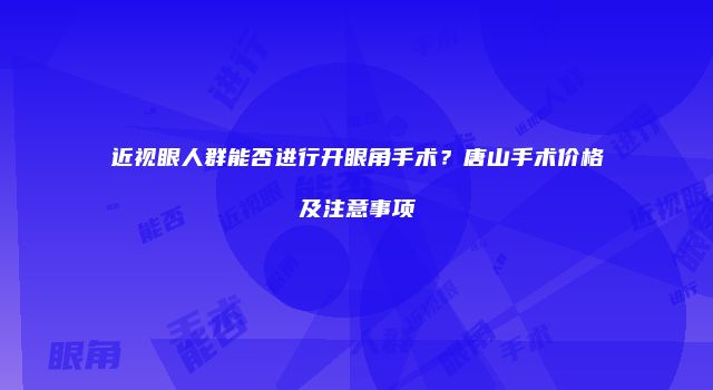 近视眼人群能否进行开眼角手术？唐山手术价格及注意事项