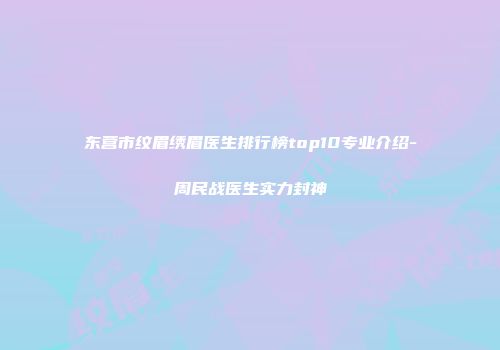 东营市纹眉绣眉医生排行榜top10专业介绍-周民战医生实力封神