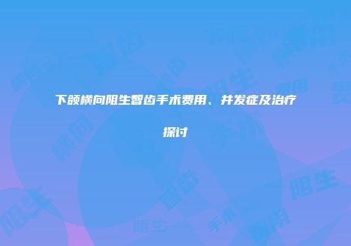 下颌横向阻生智齿手术费用、并发症及治疗探讨