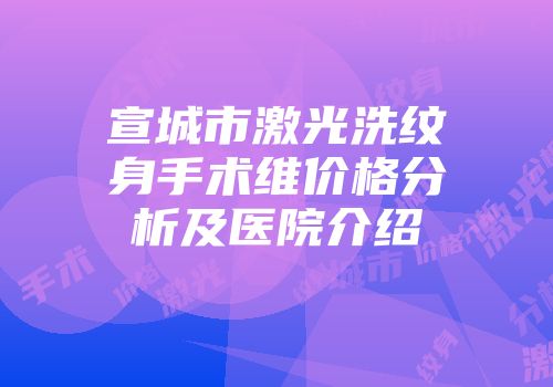 宣城市激光洗纹身手术维价格分析及医院介绍
