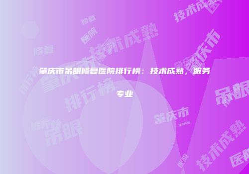 肇庆市吊眼修复医院排行榜：技术成熟，服务专业