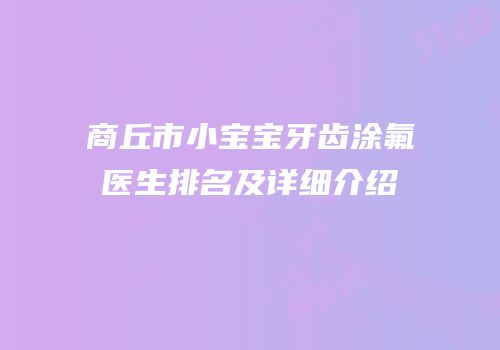 商丘市小宝宝牙齿涂氟医生排名及详细介绍