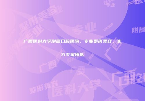 广西医科大学附属口腔医院：专业整形美容，实力专家团队