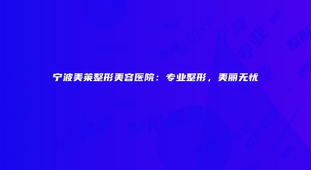宁波美莱整形美容医院：专业整形，美丽无忧