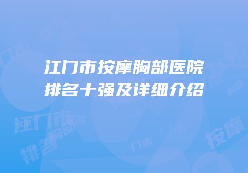 江门市按摩胸部医院排名十强及详细介绍