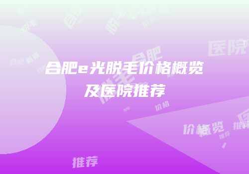 合肥e光脱毛价格概览及医院推荐