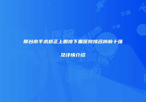 邢台市手术矫正上眼皮下垂医院排名榜前十强及详情介绍