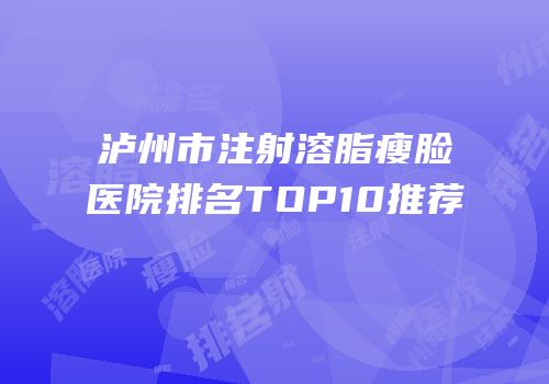 泸州市注射溶脂瘦脸医院排名TOP10推荐