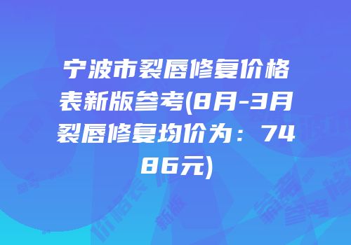 宁波市裂唇修复价格表新版参考(8月-3月裂唇修复均价为：7486元)