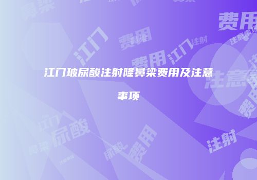 江门玻尿酸注射隆鼻梁费用及注意事项