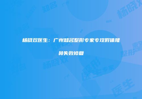 杨晓双医生：广州知名整形专家专攻假体隆鼻失败修复