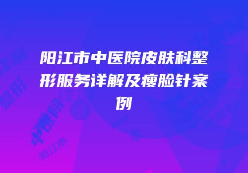阳江市中医院皮肤科整形服务详解及瘦脸针案例