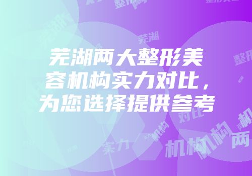 芜湖两大整形美容机构实力对比，为您选择提供参考