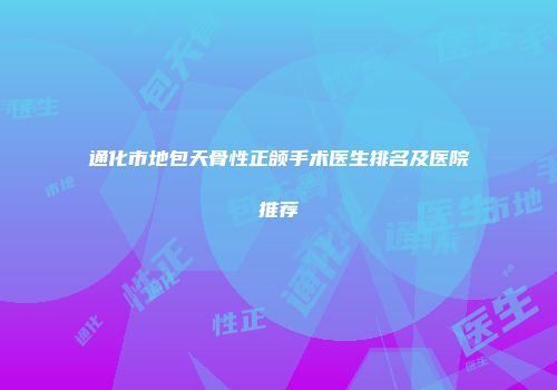 通化市地包天骨性正颌手术医生排名及医院推荐