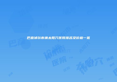巴彦淖尔市填太阳穴医院排名及价格一览