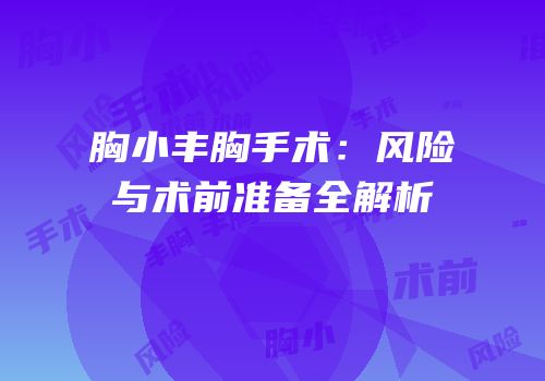 胸小丰胸手术：风险与术前准备全解析