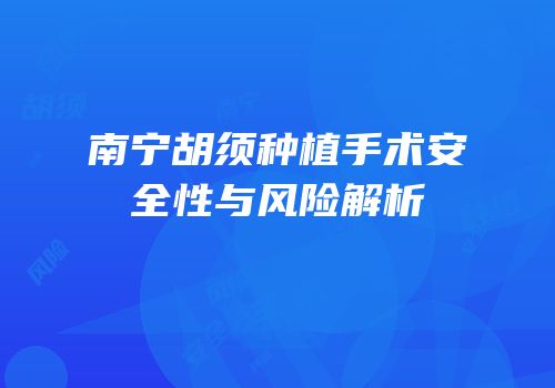 南宁胡须种植手术安全性与风险解析