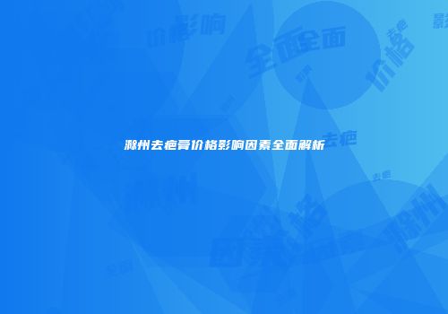 滁州去疤膏价格影响因素全面解析