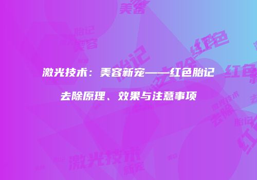 激光技术：美容新宠——红色胎记去除原理、效果与注意事项