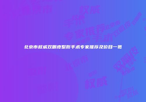 北京市权威双眼皮整形手术专家推荐及价目一览