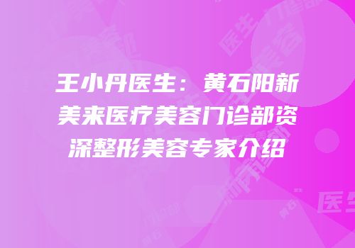 王小丹医生：黄石阳新美来医疗美容门诊部资深整形美容专家介绍