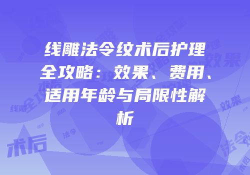 线雕法令纹术后护理全攻略：效果、费用、适用年龄与局限性解析