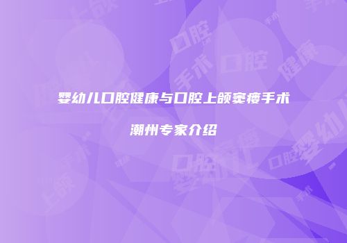 婴幼儿口腔健康与口腔上颌窦瘘手术潮州专家介绍