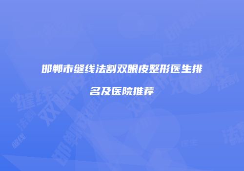 邯郸市缝线法割双眼皮整形医生排名及医院推荐
