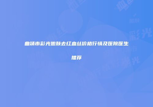 曲靖市彩光嫩肤去红血丝价格行情及医院医生推荐