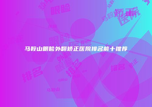 马鞍山眼睑外翻矫正医院排名前十推荐