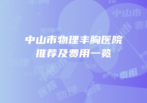 中山市物理丰胸医院推荐及费用一览