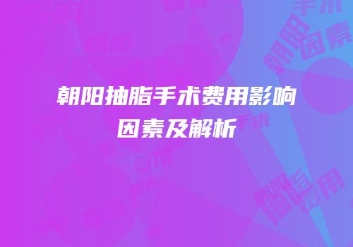 朝阳抽脂手术费用影响因素及解析