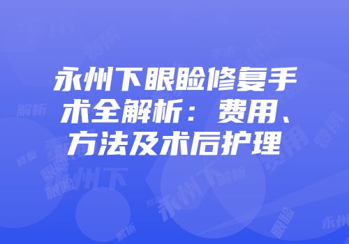 永州下眼睑修复手术全解析：费用、方法及术后护理