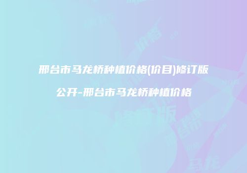 邢台市马龙桥种植价格(价目)修订版公开-邢台市马龙桥种植价格