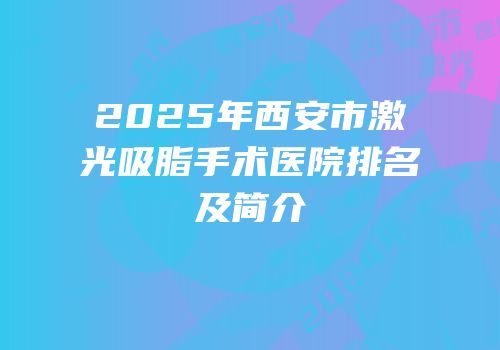 2025年西安市激光吸脂手术医院排名及简介