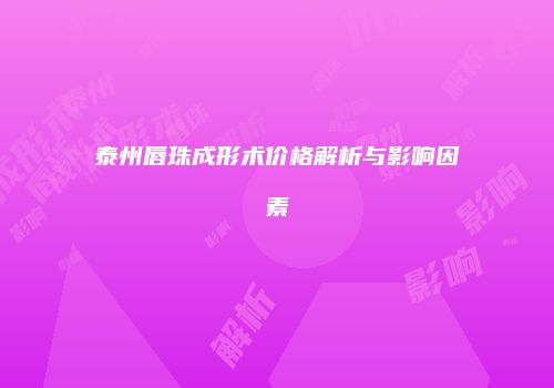 泰州唇珠成形术价格解析与影响因素