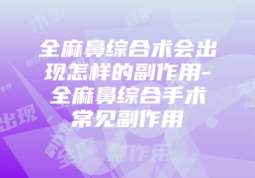全麻鼻综合术会出现怎样的副作用-全麻鼻综合手术常见副作用