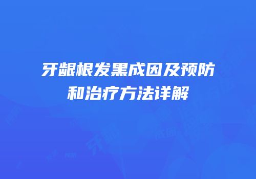 牙龈根发黑成因及预防和治疗方法详解