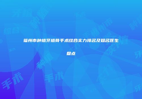 福州市种植牙植骨手术综合实力排名及知名医生盘点