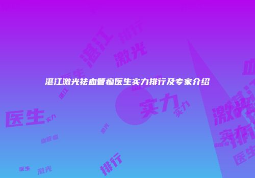 湛江激光祛血管瘤医生实力排行及专家介绍