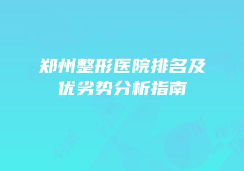郑州整形医院排名及优劣势分析指南
