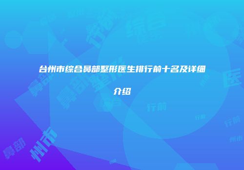 台州市综合鼻部整形医生排行前十名及详细介绍