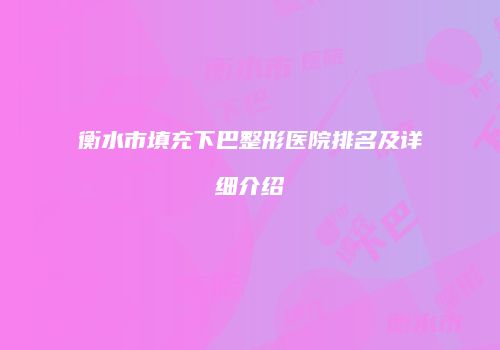 衡水市填充下巴整形医院排名及详细介绍