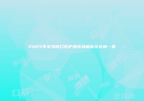 2025年宝鸡市口腔护理市场解析及价格一览