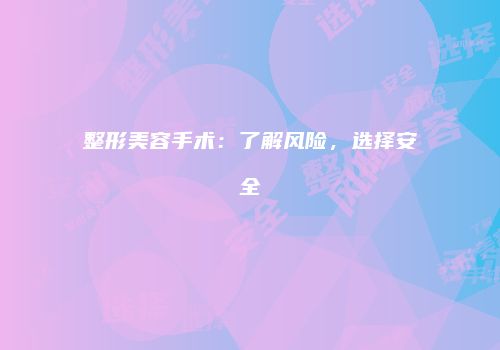 整形美容手术：了解风险，选择安全