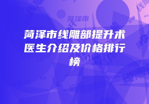 菏泽市线雕部提升术医生介绍及价格排行榜
