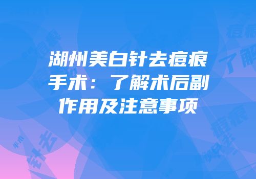 湖州美白针去痘痕手术：了解术后副作用及注意事项