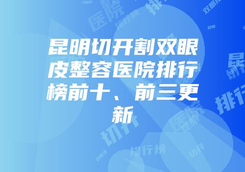 昆明切开割双眼皮整容医院排行榜前十、前三更新