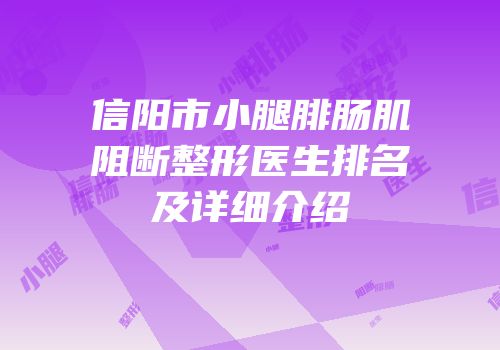信阳市小腿腓肠肌阻断整形医生排名及详细介绍